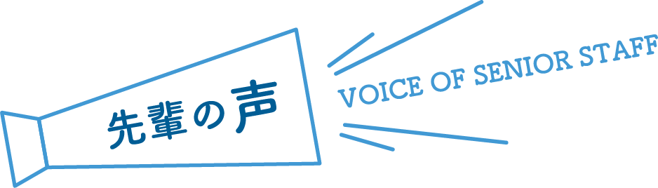 先輩の声 voice of senior staff